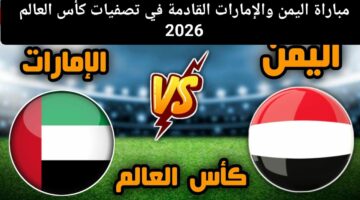 مباراة اليمن والإمارات القادمة في تصفيات كأس العالم 2026 واستعداد المنتخبين